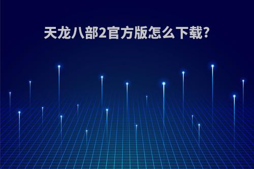 天龙八部2官方版怎么下载?