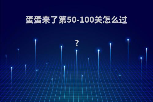 蛋蛋来了第50-100关怎么过?