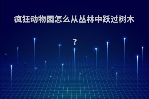 疯狂动物园怎么从丛林中跃过树木?