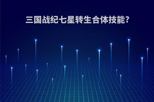 三国战纪七星转生合体技能?