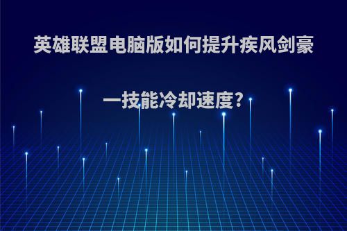 英雄联盟电脑版如何提升疾风剑豪一技能冷却速度?