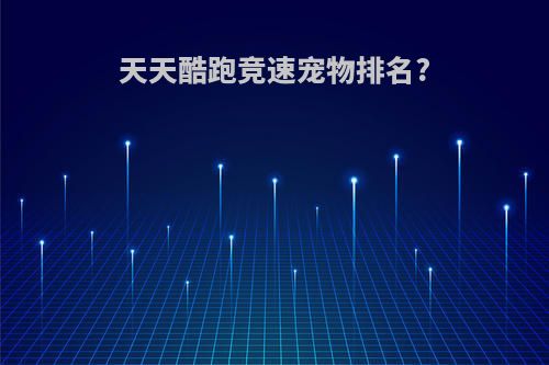 天天酷跑竞速宠物排名?