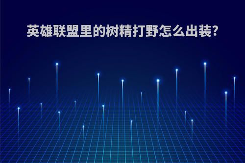 英雄联盟里的树精打野怎么出装?