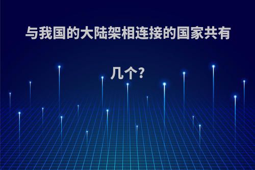 与我国的大陆架相连接的国家共有几个?