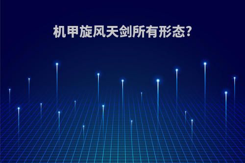 机甲旋风天剑所有形态?