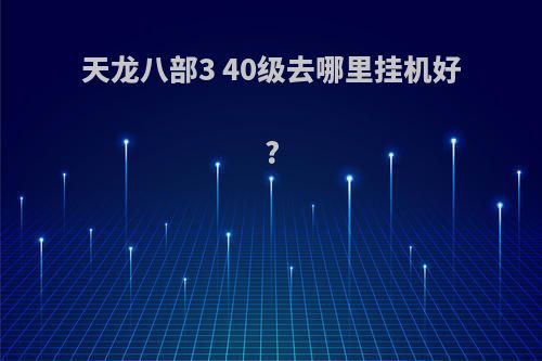 天龙八部3 40级去哪里挂机好?