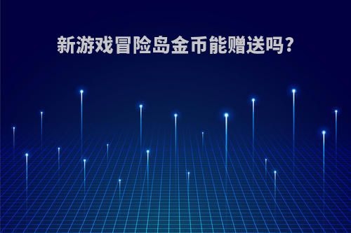 新游戏冒险岛金币能赠送吗?