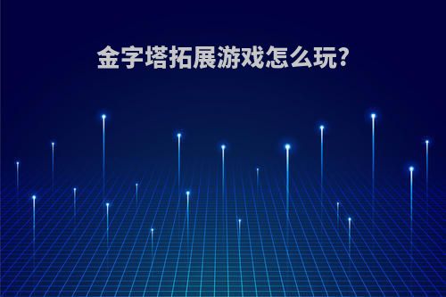 金字塔拓展游戏怎么玩?