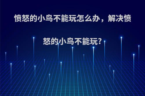 愤怒的小鸟不能玩怎么办，解决愤怒的小鸟不能玩?