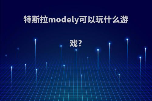 特斯拉modely可以玩什么游戏?