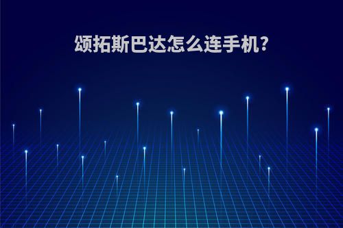 颂拓斯巴达怎么连手机?