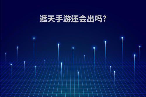 遮天手游还会出吗?