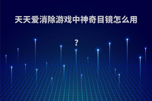天天爱消除游戏中神奇目镜怎么用?