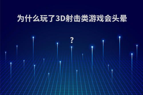 为什么玩了3D射击类游戏会头晕?