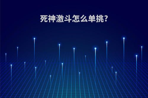 死神激斗怎么单挑?
