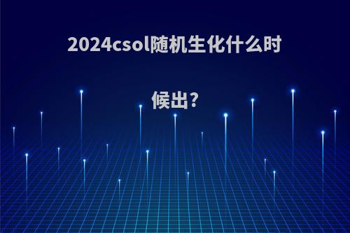 2024csol随机生化什么时候出?