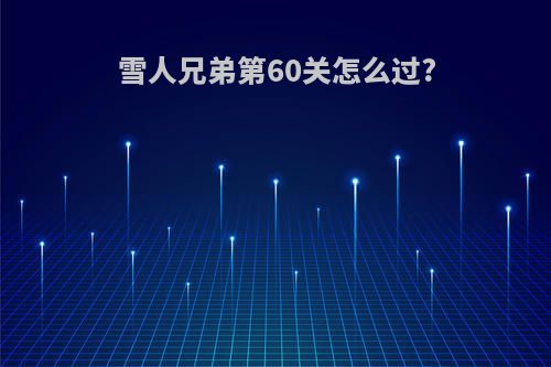 雪人兄弟第60关怎么过?