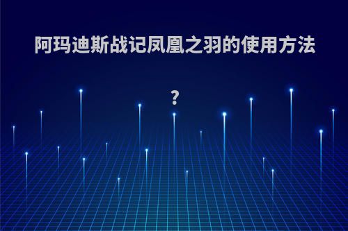 阿玛迪斯战记凤凰之羽的使用方法?