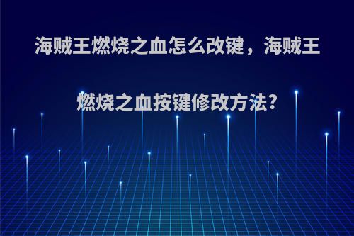 海贼王燃烧之血怎么改键，海贼王燃烧之血按键修改方法?