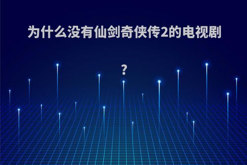 为什么没有仙剑奇侠传2的电视剧?