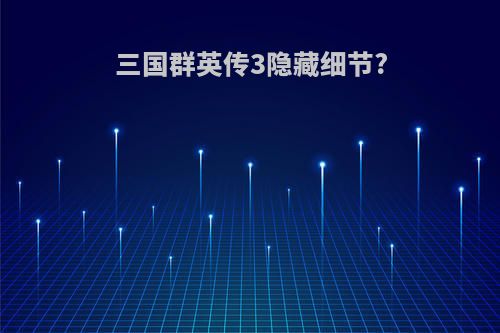 三国群英传3隐藏细节?