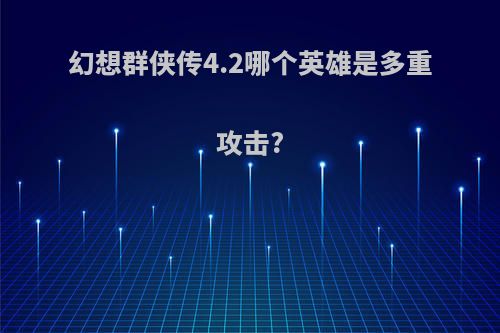 幻想群侠传4.2哪个英雄是多重攻击?