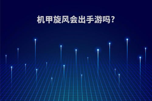 机甲旋风会出手游吗?