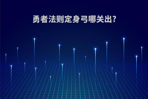 勇者法则定身弓哪关出?