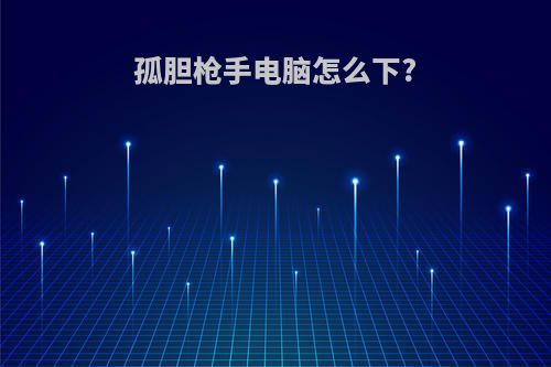 孤胆枪手电脑怎么下?