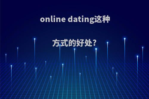online dating这种方式的好处?