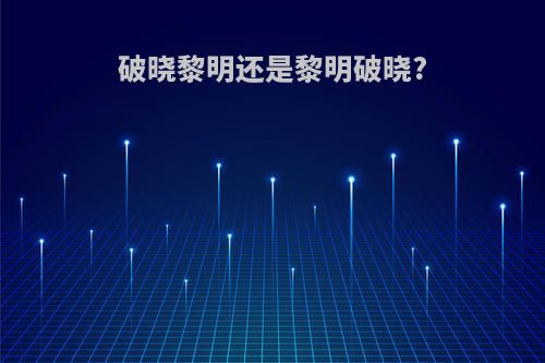 破晓黎明还是黎明破晓?