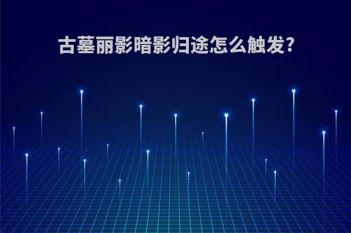 古墓丽影暗影归途怎么触发?