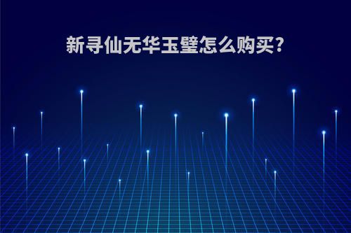 新寻仙无华玉璧怎么购买?