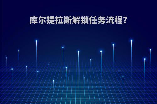 库尔提拉斯解锁任务流程?