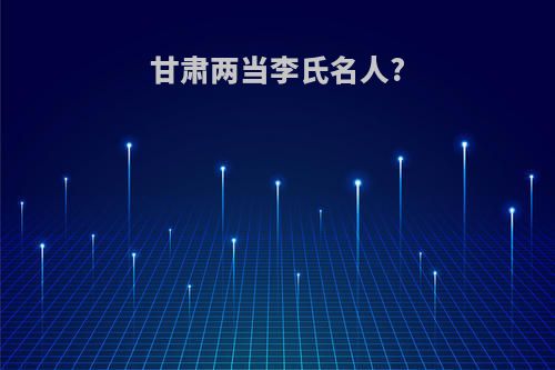 甘肃两当李氏名人?