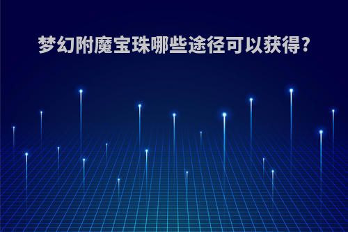 梦幻附魔宝珠哪些途径可以获得?