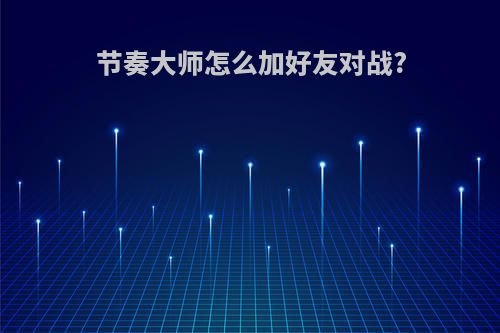 节奏大师怎么加好友对战?