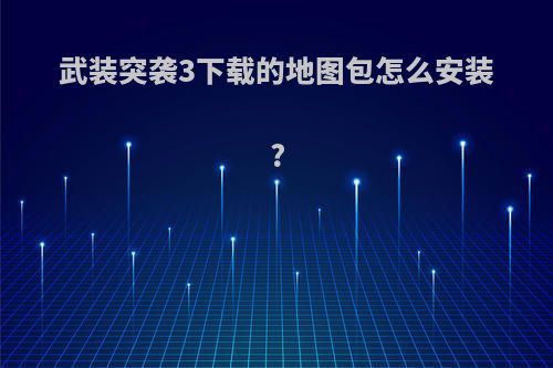 武装突袭3下载的地图包怎么安装?
