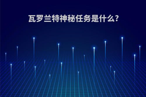 瓦罗兰特神秘任务是什么?