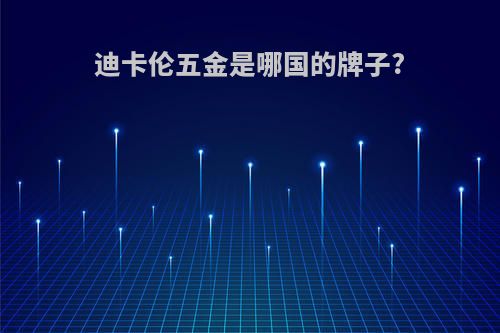 迪卡伦五金是哪国的牌子?