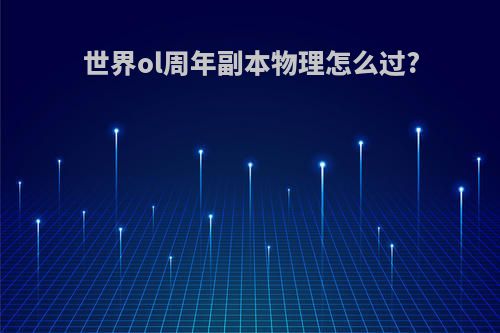 世界ol周年副本物理怎么过?
