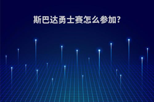斯巴达勇士赛怎么参加?