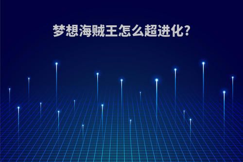 梦想海贼王怎么超进化?