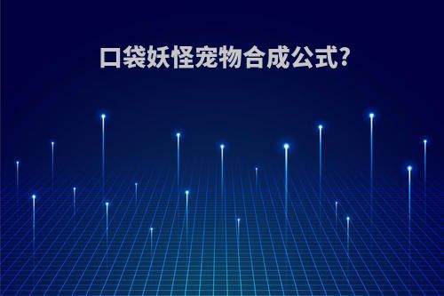 口袋妖怪宠物合成公式?