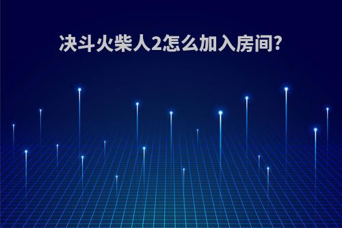 决斗火柴人2怎么加入房间?