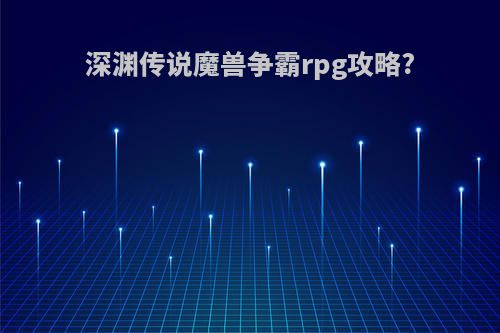 深渊传说魔兽争霸rpg攻略?