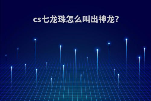 cs七龙珠怎么叫出神龙?