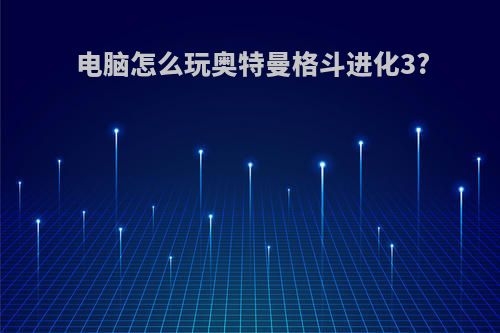 电脑怎么玩奥特曼格斗进化3?