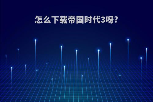 怎么下载帝国时代3呀?