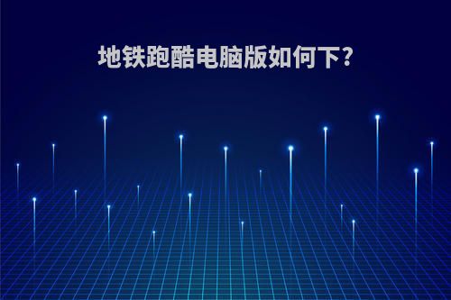 地铁跑酷电脑版如何下?